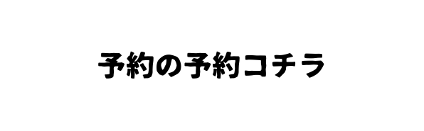 予約の予約コチラ
